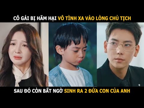 Cô gái bị gia đình hãm hại vô tình xa vào lòng chủ tịch, sau đó còn sinh ra 2 đứa con của anh