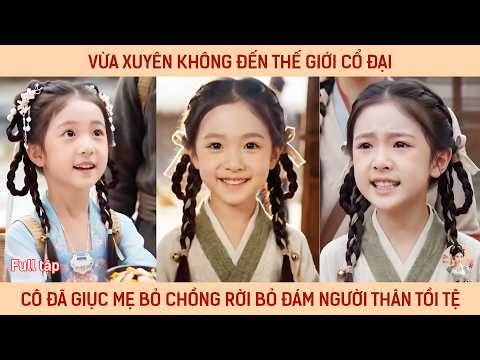 Vừa xuyên không đến thế giới cổ đại cô đã giục mẹ bỏ ck rời đám người thân xấu xa chỉ biết lợi dụng