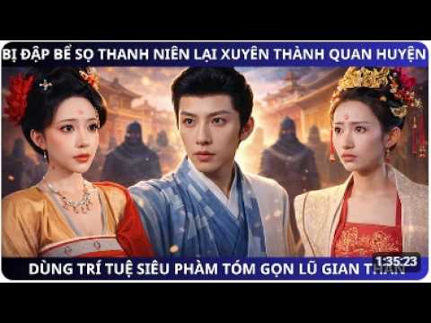 BỊ ĐẬP BỂ SỌ THANH NIÊN LẠI XUYÊN THÀNH QUAN HUYỆN , DÙNG TRÍ TUỆ SIÊU PHÀM TÓM GỌN LŨ GIAN THẦN
