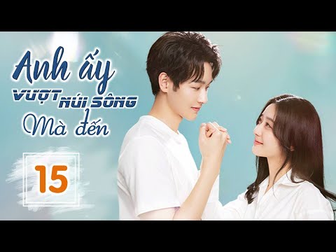 ANH ẤY VƯỢT NÚI SÔNG MÀ ĐẾN - Tập 15 | Phim Ngôn Tình Ngọt Ngào Siêu Hay 2023 | SENTV VietNam