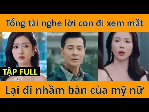 Tổng tài nghe lời con trai đi xem mắt vô tình đi nhầm bàn của mỹ nữ và cái kết