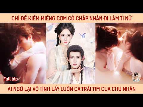 Chỉ để kiếm miếng cơm cô chấp nhận đi làm tì nữ ai ngờ lại vô tình lấy luôn cả trái tim của chủ nhân