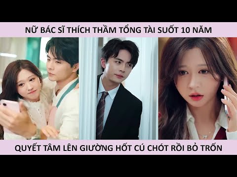 Nữ bác sĩ thích thầm tổng tài suốt 10 năm quyết tâm lên giường hốt cú chót rồi bỏ trốn