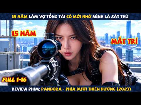 Review Phim: 15 Năm Làm Vợ Tổng Tài Cô Mới Nhớ Ra Mình Là Sát Thủ | Pandora: Phía Dưới Thiên Đường