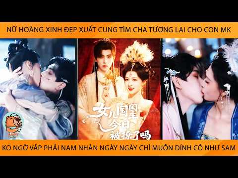 Nữ Hoàng Xuất Cung Tìm Cha Tương Lai Cho Con Mk K Ngờ Vấp Phải Nam Nhân Ngày Ngày Dính Cô Như Sam
