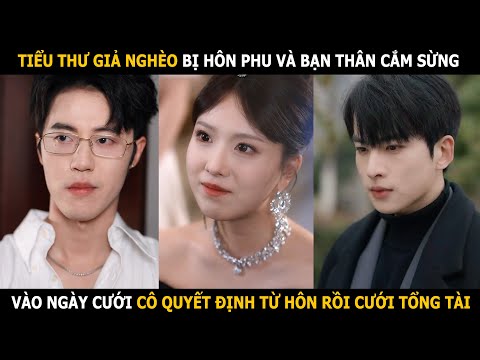 Tiểu thư giả nghèo bị hôn phu và bạn thân cắm sừng, vào ngày cưới cô quyết định từ hôn
