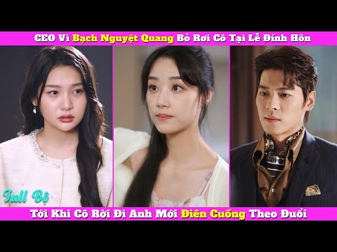 CEO Vì Bạch Nguyệt Quang Bỏ Rơi Cô Tại Lễ Đính Hôn, Tới Khi Cô Rời Đi Anh Mới Điên Cuồng Theo Đuổi