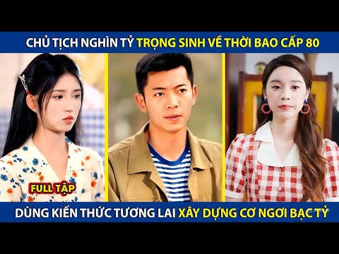 Chủ Tịch Nghìn Tỷ Trọng Sinh Về Thời Bao Cấp 80, Dùng Kiến Thức Tương Lai Trở Thành Tỷ Phú Thế Giới