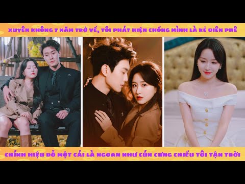 Cô gái xuyên không 7 năm trở về phát hiện chồng trở thành "Thằng điên" chính hiệu cưng vợ như trứng