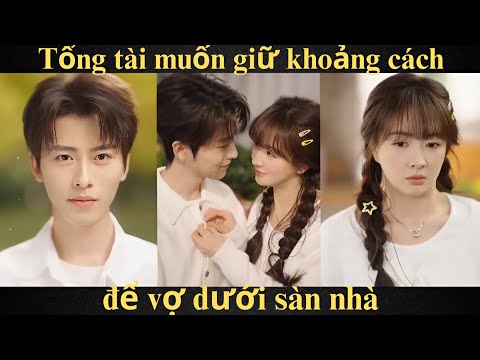 Tổng tài muốn giữ khoảng cách, để vợ dưới sàn nhà | Full trọn bộ