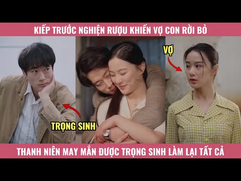 Kiếp Trước Nghiện Rượu Khiến Vợ Con Rời Bỏ, Thanh Niên May Mắn Được Trọng Sinh Làm Lại Cuộc Đời