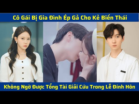 Cô Gái Bị Gia Đình Ép Gả Cho Kẻ Biến Thái, Không Ngờ Được Tổng Tài Giải Cứu Trong Lễ Đính Hôn