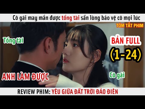 [Review Phim] Cô Gái May Mắn Được Tổng Tài Sẵn Lòng Bảo Vệ | Yêu Giữa Đất Trời Đảo Điên | Full 1-24