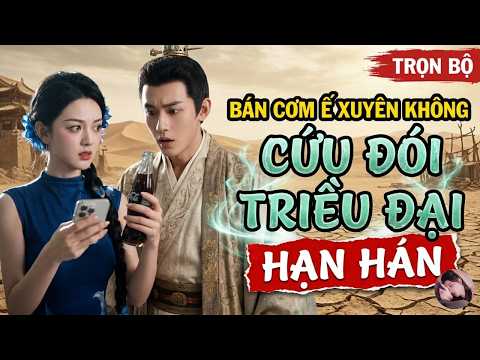 Trước khi quán đóng cửa, tôi kết nối với cổ đại hạn hán Bán Cơm Ế Xuyên Không Cứu Đói