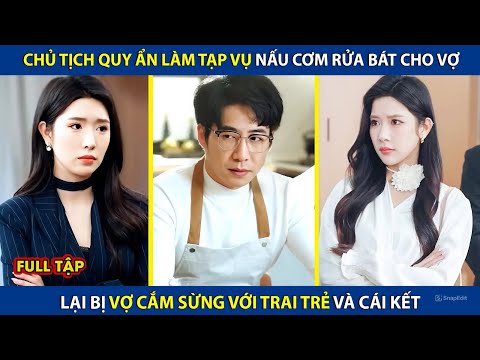 Chủ Tịch Quy Ẩn Làm Tạp Vụ Nấu Cơm Rửa Bát Cho Vợ, Lại Bị Vợ Cắm Sừng Với Trai Trẻ Và Cái Kết