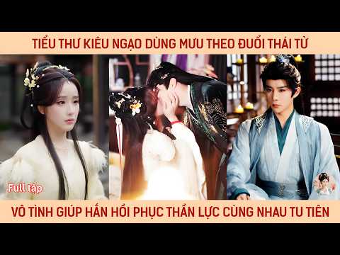 Tiểu thư kiêu ngạo dùng mưu theo đuổi thái tử vô tình giúp hắn hồi phục thần lực cùng nhau tu tiên