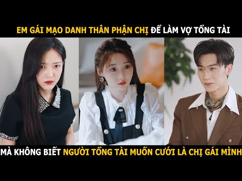 Em gái mạo danh thân phận chị để làm vợ tổng tài, mà không biết người tổng tài muốn cưới là chị gái