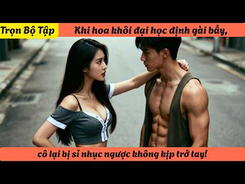 Khi hoa khôi đại học định gài bẫy, cô lại bị sỉ nhục ngược không kịp trở tay!