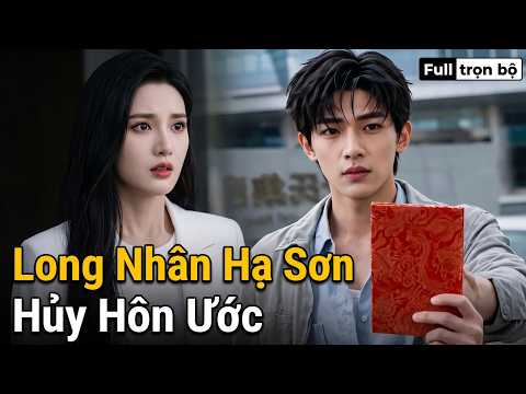 Long Nhân Hạ Sơn Hủy Hôn Ước full trọn bộ | Ẩn Long Xuống Núi Hủy Hôn Tình Cờ Gặp Nữ Tổng Tài