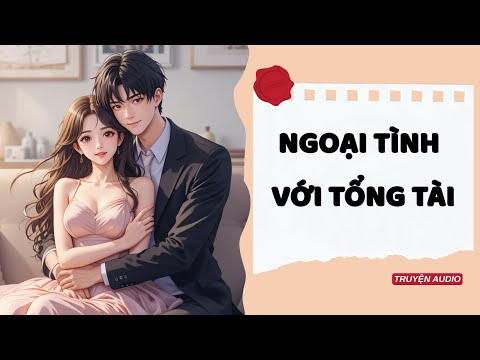 Ngoại Tình Với Tổng Tài – Tổng Tài Chấp Nhận Là Kẻ Thứ Ba? | Truyện Audio Cấm Kỵ Đầy Lôi Cuốn